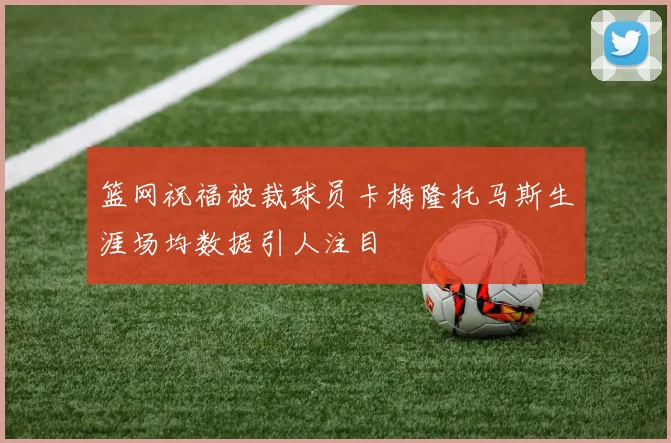 篮网祝福被裁球员卡梅隆托马斯生涯场均数据引人注目