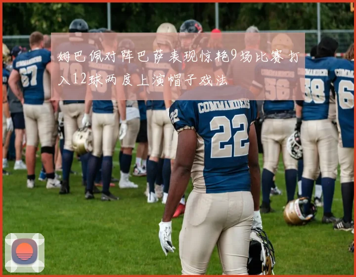 姆巴佩对阵巴萨表现惊艳9场比赛打入12球两度上演帽子戏法
