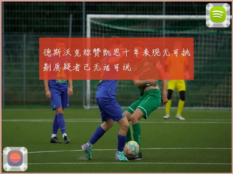 德斯沃克称赞凯恩十年表现无可挑剔质疑者已无话可说