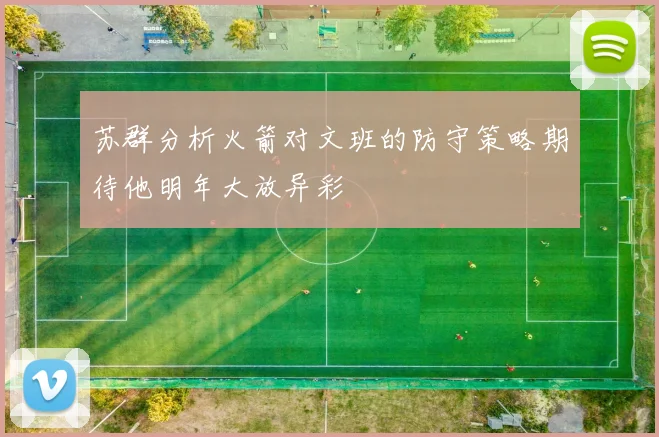 苏群分析火箭对文班的防守策略期待他明年大放异彩