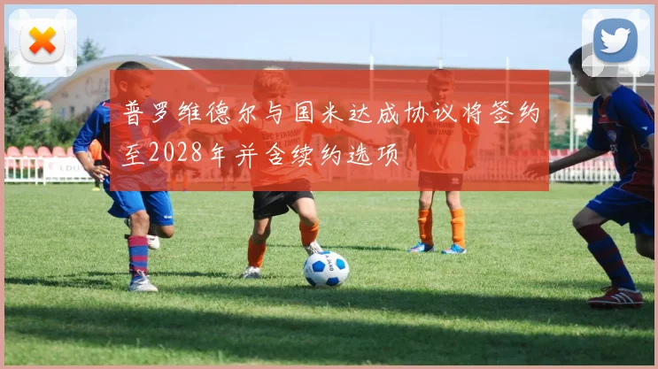 普罗维德尔与国米达成协议将签约至2028年并含续约选项