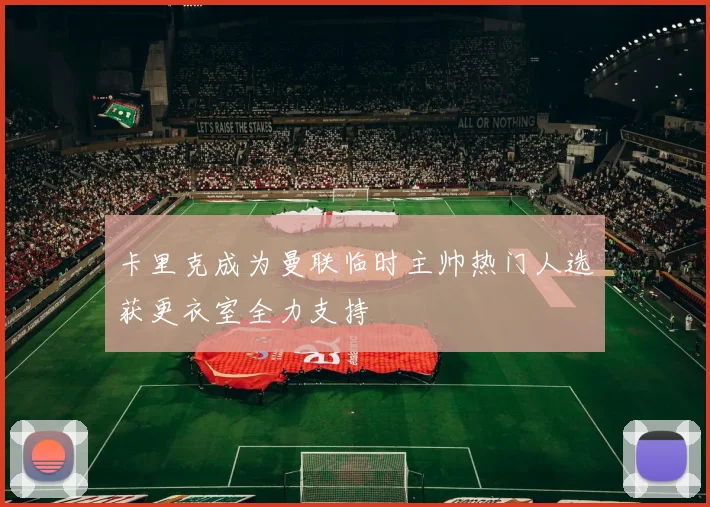 卡里克成为曼联临时主帅热门人选获更衣室全力支持
