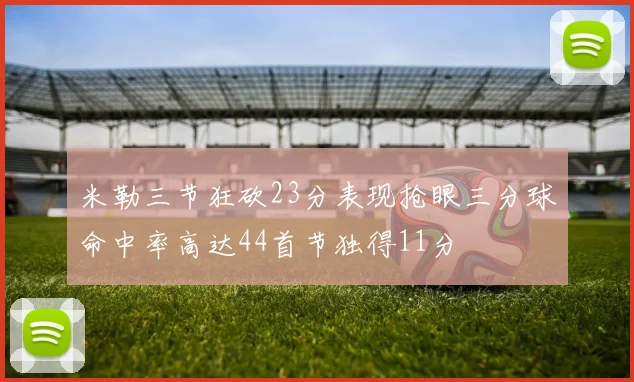 米勒三节狂砍23分表现抢眼三分球命中率高达44首节独得11分