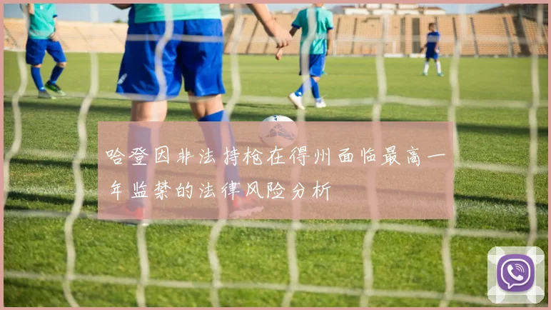 哈登因非法持枪在得州面临最高一年监禁的法律风险分析
