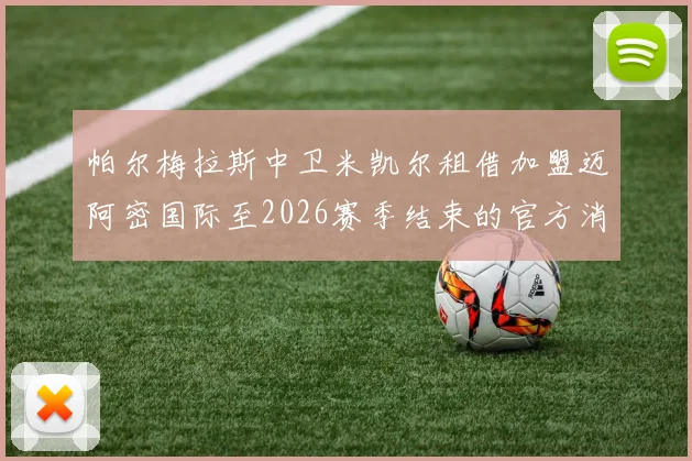 帕尔梅拉斯中卫米凯尔租借加盟迈阿密国际至2026赛季结束的官方消息