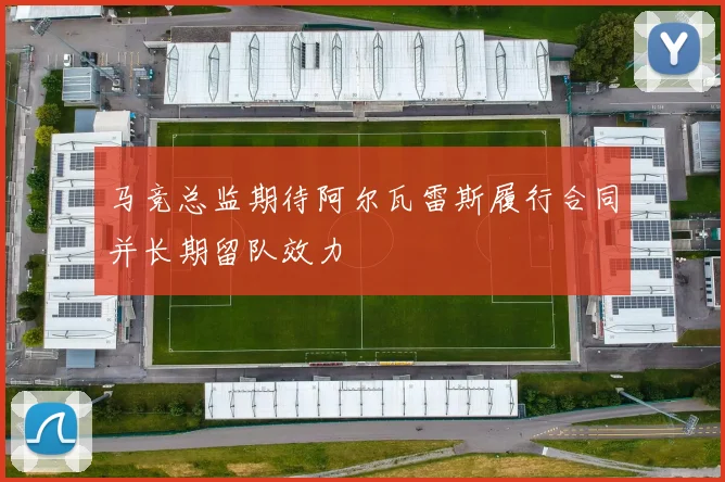马竞总监期待阿尔瓦雷斯履行合同并长期留队效力